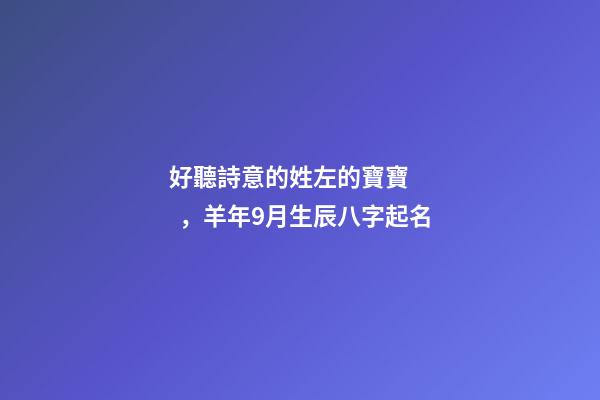 好聽詩意的姓左的寶寶，羊年9月生辰八字起名